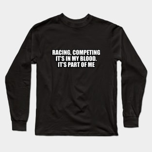 Racing, competing, it's in my blood. It's part of me Long Sleeve T-Shirt